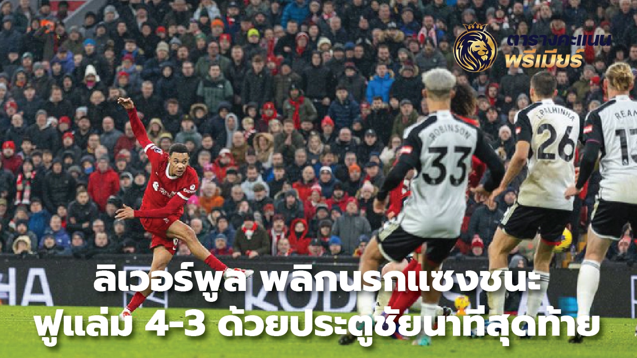 Liverpool overcame hell to beat Fulham 4-3 with a last-minute winning goal.